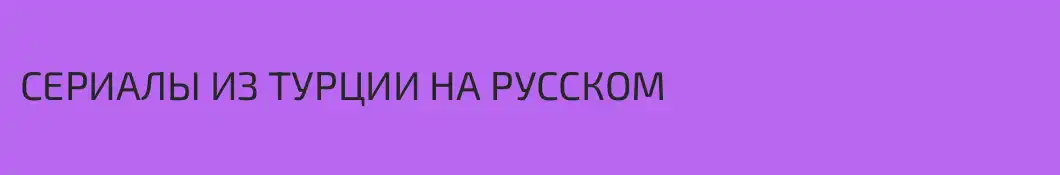 СЕРИАЛЫ ИЗ ТУРЦИИ НА РУССКОМ